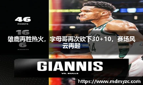 雄鹿再胜热火，字母哥再次砍下30+10，赛场风云再起