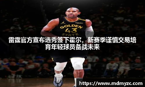 雷霆官方宣布选秀签下霍尔，新赛季谨慎交易培育年轻球员备战未来