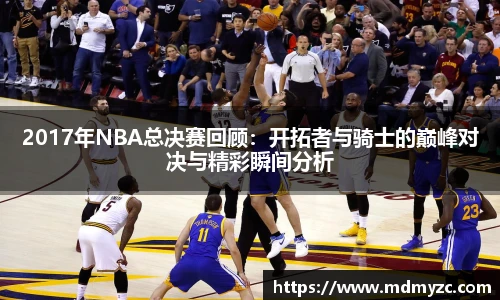 2017年NBA总决赛回顾：开拓者与骑士的巅峰对决与精彩瞬间分析