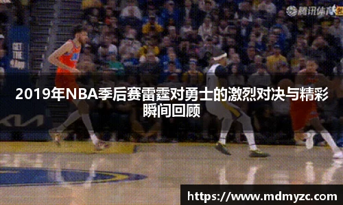 2019年NBA季后赛雷霆对勇士的激烈对决与精彩瞬间回顾