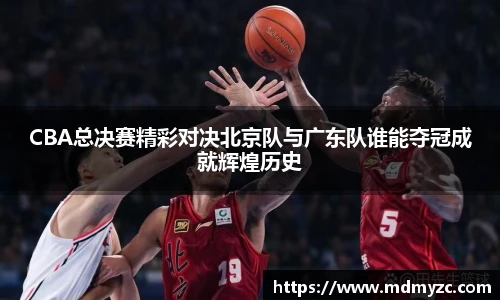 CBA总决赛精彩对决北京队与广东队谁能夺冠成就辉煌历史