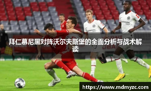 拜仁慕尼黑对阵沃尔夫斯堡的全面分析与战术解读
