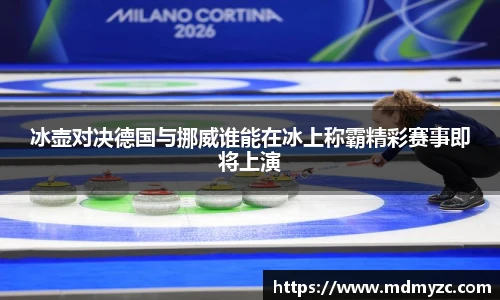 冰壶对决德国与挪威谁能在冰上称霸精彩赛事即将上演