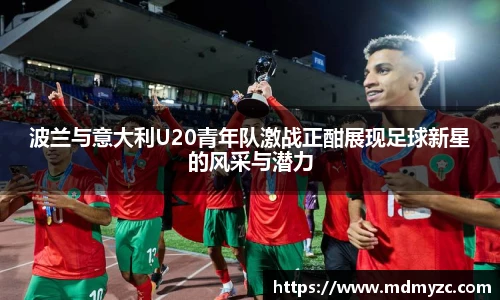 波兰与意大利U20青年队激战正酣展现足球新星的风采与潜力