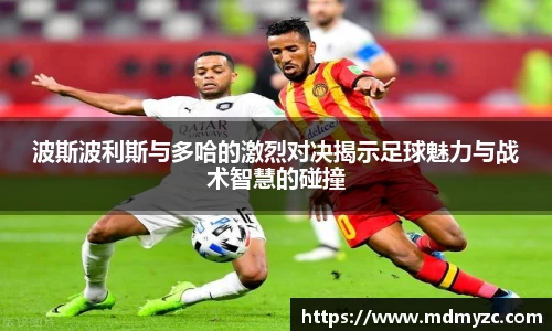 波斯波利斯与多哈的激烈对决揭示足球魅力与战术智慧的碰撞