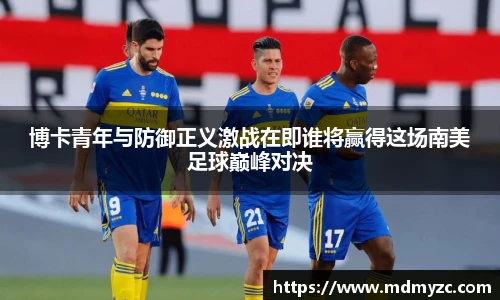 博卡青年与防御正义激战在即谁将赢得这场南美足球巅峰对决