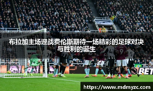 布拉加主场迎战费伦斯期待一场精彩的足球对决与胜利的诞生
