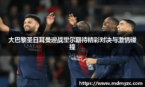 大巴黎圣日耳曼迎战里尔期待精彩对决与激情碰撞