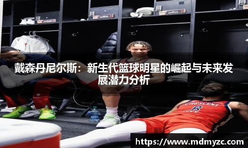 戴森丹尼尔斯：新生代篮球明星的崛起与未来发展潜力分析