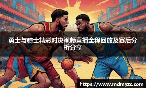 勇士与骑士精彩对决视频直播全程回放及赛后分析分享